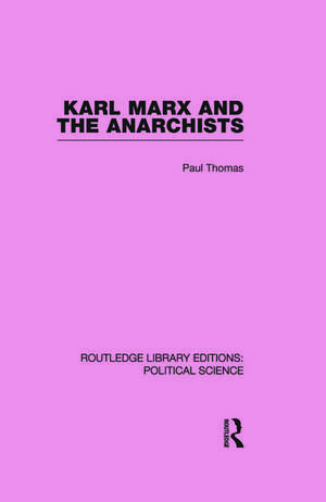 Karl Marx and the Anarchists Library Editions: Political Science Volume 60 de Paul Thomas