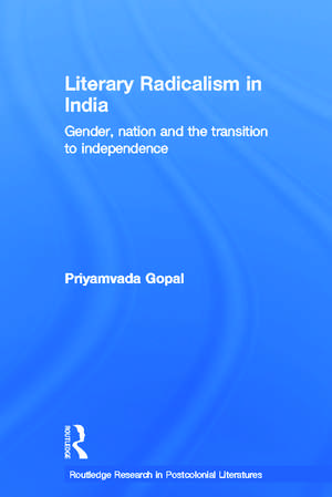 Literary Radicalism in India: Gender, Nation and the Transition to Independence de Priyamvada Gopal