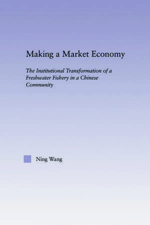 Making a Market Economy: The Institutionalizational Transformation of a Freshwater Fishery in a Chinese Community de Ning Wang