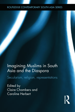 Imagining Muslims in South Asia and the Diaspora: Secularism, Religion, Representations de Claire Chambers