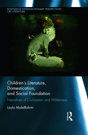 Children's Literature, Domestication, and Social Foundation: Narratives of Civilization and Wilderness de Layla AbdelRahim