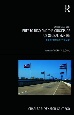 Puerto Rico and the Origins of U.S. Global Empire: The Disembodied Shade de Charles R. Venator-Santiago