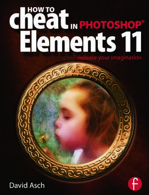 How To Cheat in Photoshop Elements 11: Release Your Imagination de David Asch