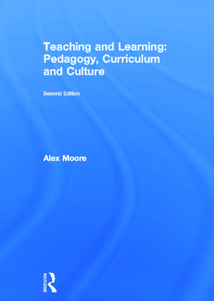 Teaching and Learning: Pedagogy, Curriculum and Culture de Alex Moore