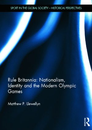 Rule Britannia: Nationalism, Identity and the Modern Olympic Games de Matthew Llewellyn