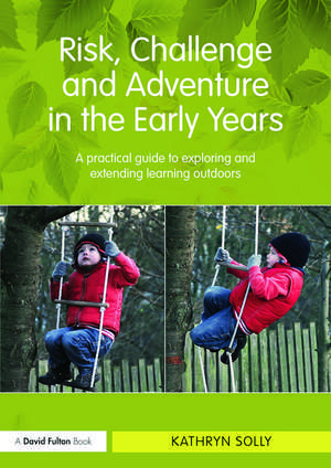 Risk, Challenge and Adventure in the Early Years: A practical guide to exploring and extending learning outdoors de Kathryn Solly