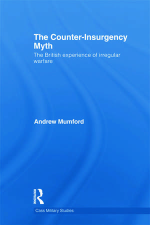 The Counter-Insurgency Myth: The British Experience of Irregular Warfare de Andrew Mumford