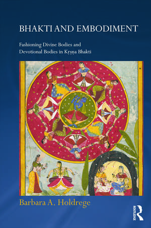 Bhakti and Embodiment: Fashioning Divine Bodies and Devotional Bodies in Krsna Bhakti de Barbara A. Holdrege