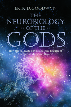 The Neurobiology of the Gods: How Brain Physiology Shapes the Recurrent Imagery of Myth and Dreams de Erik D. Goodwyn