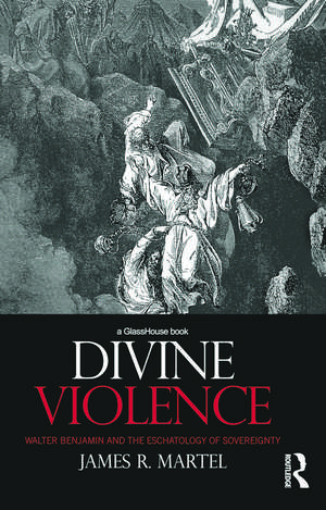 Divine Violence: Walter Benjamin and the Eschatology of Sovereignty de James Martel