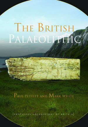 The British Palaeolithic: Human Societies at the Edge of the Pleistocene World de Paul Pettitt