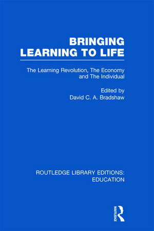 Bringing Learning to Life: The Learning Revolution, The Economy and the Individual de David C.A. Bradshaw