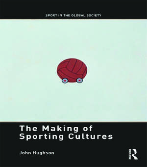 The Making of Sporting Cultures de John Hughson