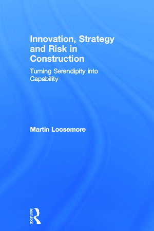 Innovation, Strategy and Risk in Construction: Turning Serendipity into Capability de Martin Loosemore