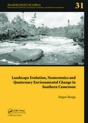 Landscape Evolution, Neotectonics and Quaternary Environmental Change in Southern Cameroon: Palaeoecology of Africa Vol. 31, An International Yearbook of Landscape Evolution and Palaeoenvironments de Jürgen Runge