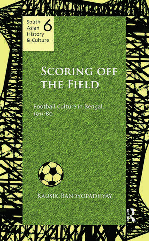 Scoring Off the Field: Football Culture in Bengal, 1911–80 de Kausik Bandyopadhyay