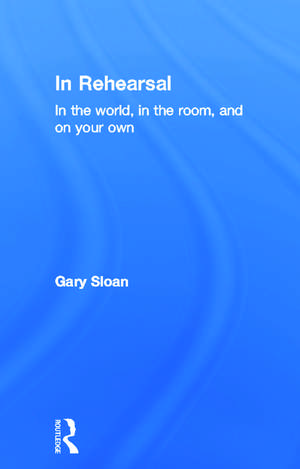 In Rehearsal: In the World, in the Room, and On Your Own de Gary Sloan