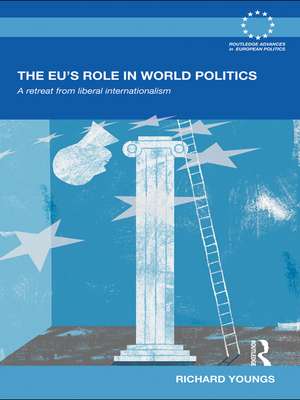 The EU's Role in World Politics: A Retreat from Liberal Internationalism de Richard Youngs