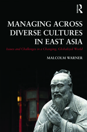 Managing Across Diverse Cultures in East Asia: Issues and challenges in a changing globalized world de Malcolm Warner