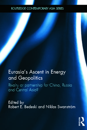 Eurasia S Ascent in Energy and Geopolitics: Rivalry or Partnership for China, Russia, and Central Asia? de Robert Bedeski