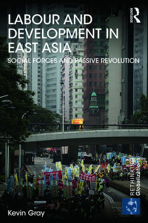 Labour and Development in East Asia: Social Forces and Passive Revolution de Kevin Gray