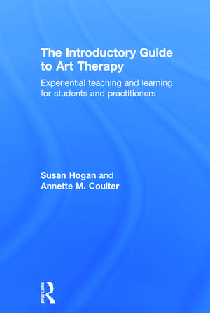 The Introductory Guide to Art Therapy: Experiential teaching and learning for students and practitioners de Susan Hogan