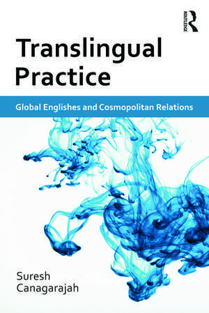 Translingual Practice: Global Englishes and Cosmopolitan Relations de Suresh Canagarajah