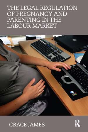 The Legal Regulation of Pregnancy and Parenting in the Labour Market de Grace James