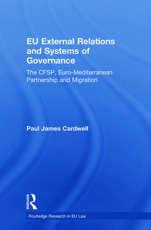 EU External Relations and Systems of Governance: The CFSP, Euro-Mediterranean Partnership and Migration de Paul James Cardwell