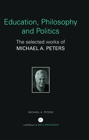 Education, Philosophy and Politics: The Selected Works of Michael A. Peters de Michael A. Peters