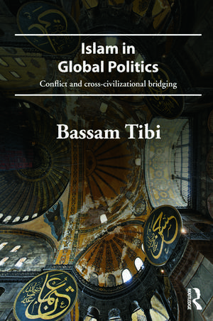 Islam in Global Politics: Conflict and Cross-Civilizational Bridging de Bassam Tibi