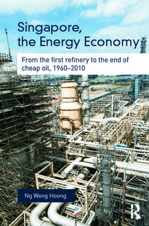 Singapore, the Energy Economy: From The First Refinery To The End Of Cheap Oil, 1960-2010 de Weng Hoong Ng