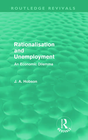 Rationalisation and Unemployment (Routledge Revivals): An Economic Dilemma de J. A. Hobson