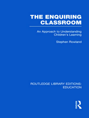 The Enquiring Classroom (RLE Edu O): An Introduction to Children's Learning de Stephen Rowland