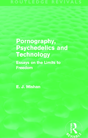 Pornography, Psychedelics and Technology (Routledge Revivals): Essays on the Limits to Freedom de E. Mishan