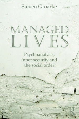 Managed Lives: Psychoanalysis, inner security and the social order: Psychoanalysis and the Administrative Task de Steven Groarke