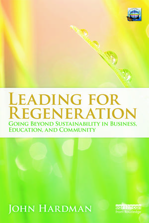 Leading For Regeneration: Going Beyond Sustainability in Business Education, and Community de John Hardman