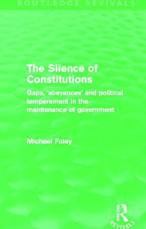 The Silence of Constitutions (Routledge Revivals): Gaps, 'Abeyances' and Political Temperament in the Maintenance of Government de Michael Foley