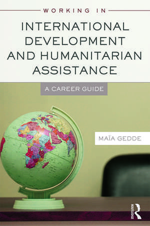 Working in International Development and Humanitarian Assistance: A Career Guide de Maia Gedde