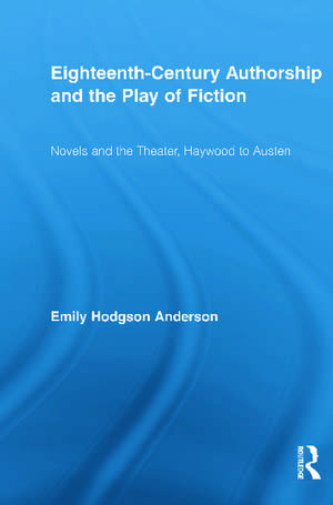 Eighteenth-Century Authorship and the Play of Fiction: Novels and the Theater, Haywood to Austen de Emily Hodgson Anderson