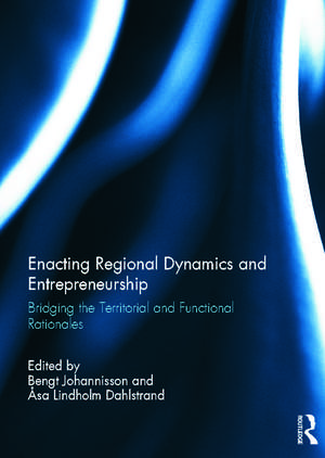 Enacting Regional Dynamics and Entrepreneurship: Bridging the Territorial and Functional Rationales de Bengt Johannisson