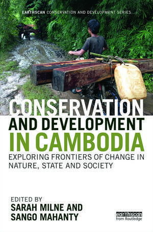 Conservation and Development in Cambodia: Exploring frontiers of change in nature, state and society de Sarah Milne