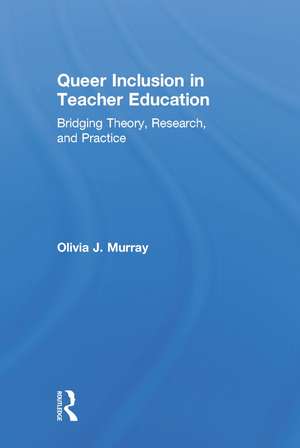 Queer Inclusion in Teacher Education: Bridging Theory, Research, and Practice de Olivia J. Murray