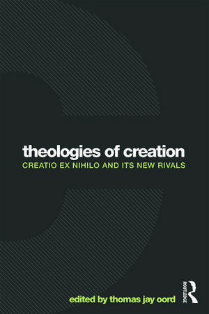 Theologies of Creation: Creatio Ex Nihilo and Its New Rivals de Thomas Jay Oord