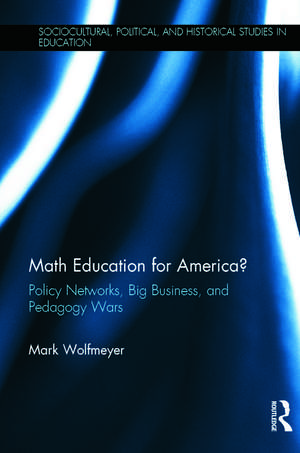 Math Education for America?: Policy Networks, Big Business, and Pedagogy Wars de Mark Wolfmeyer