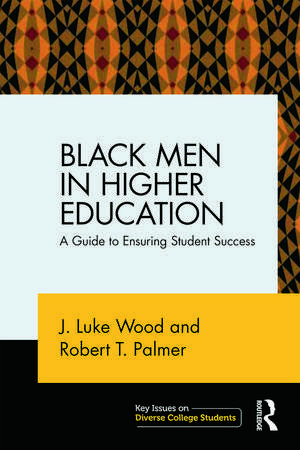 Black Men in Higher Education: A Guide to Ensuring Student Success de J. Luke Wood