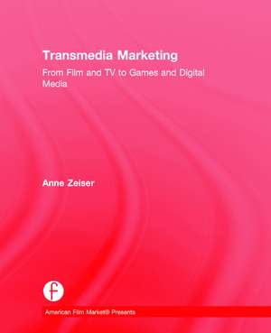 Transmedia Marketing: From Film and TV to Games and Digital Media de Anne Zeiser