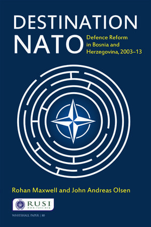 Destination NATO: Defence Reform in Bosnia and Herzegovina, 2003–13 de Rohan Maxwell