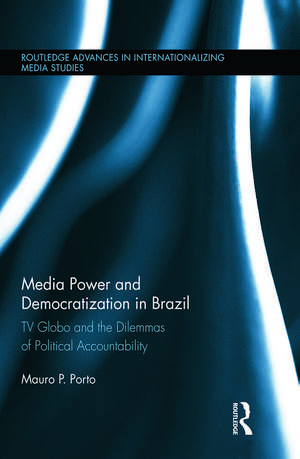 Media Power and Democratization in Brazil: TV Globo and the Dilemmas of Political Accountability de Mauro Porto