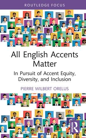 All English Accents Matter: In Pursuit of Accent Equity, Diversity, and Inclusion de Pierre Wilbert Orelus